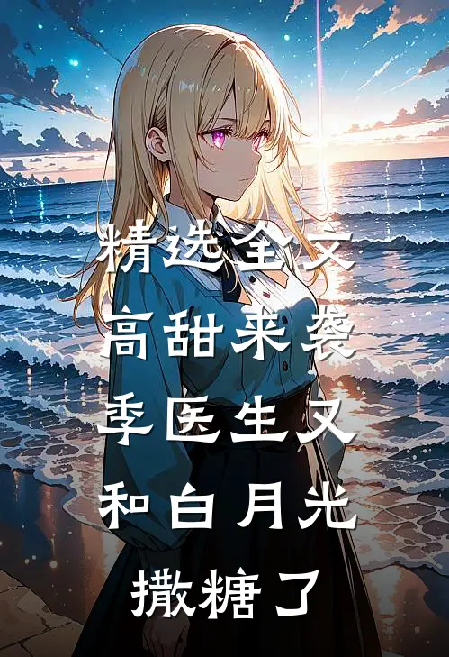 精选全文高甜来袭：季医生又和白月光撒糖了