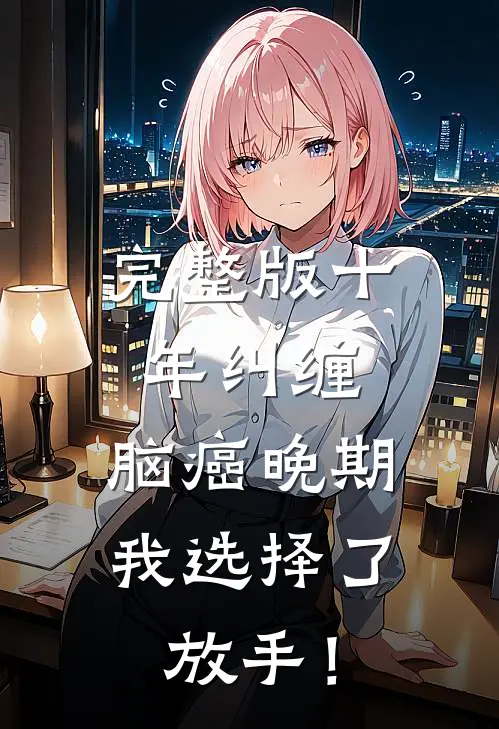 完整版十年纠缠：脑癌晚期，我选择了放手！