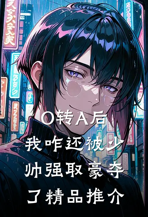 O转A后，我咋还被少帅强取豪夺了精品推介