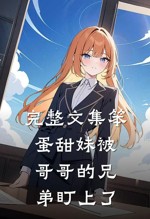 完整文集笨蛋甜妹被哥哥的兄弟盯上了