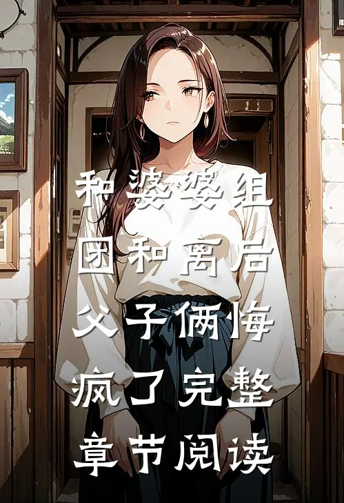 和婆婆组团和离后，父子俩悔疯了完整章节阅读