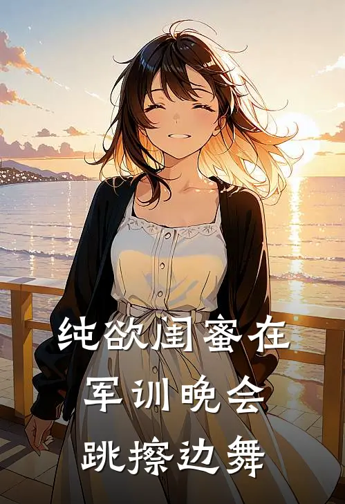 纯欲闺蜜在军训晚会跳擦边舞