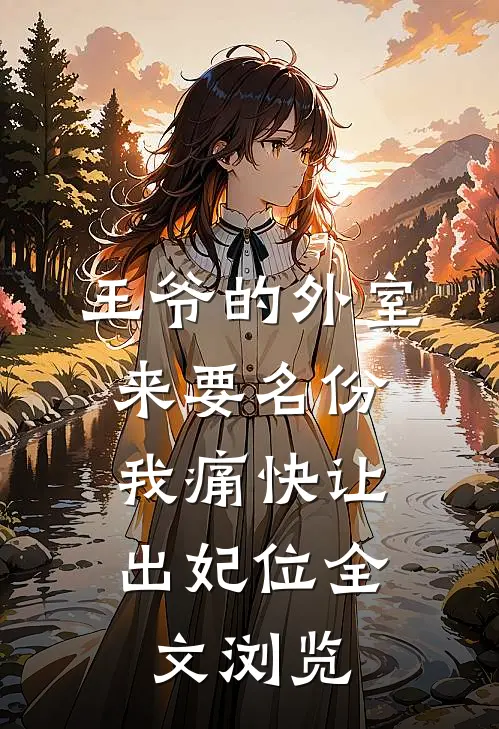 王爷的外室来要名份，我痛快让出妃位全文浏览