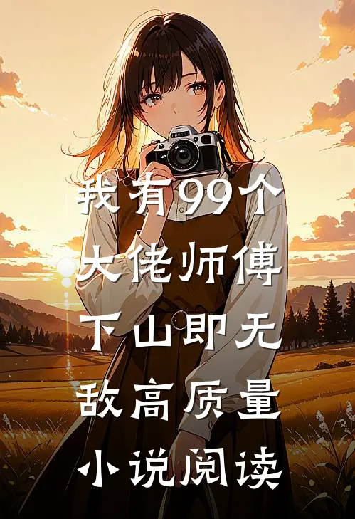 我有99个大佬师傅，下山即无敌高质量小说阅读
