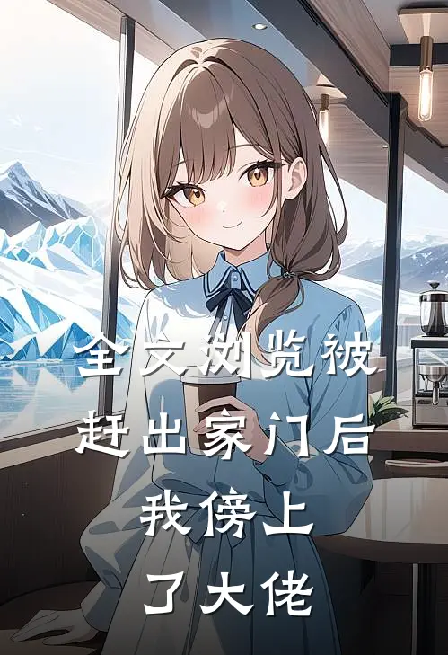 全文浏览被赶出家门后，我傍上了大佬