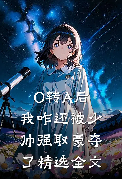 O转A后，我咋还被少帅强取豪夺了精选全文