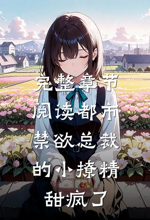 完整章节阅读都市：禁欲总裁的小撩精甜疯了