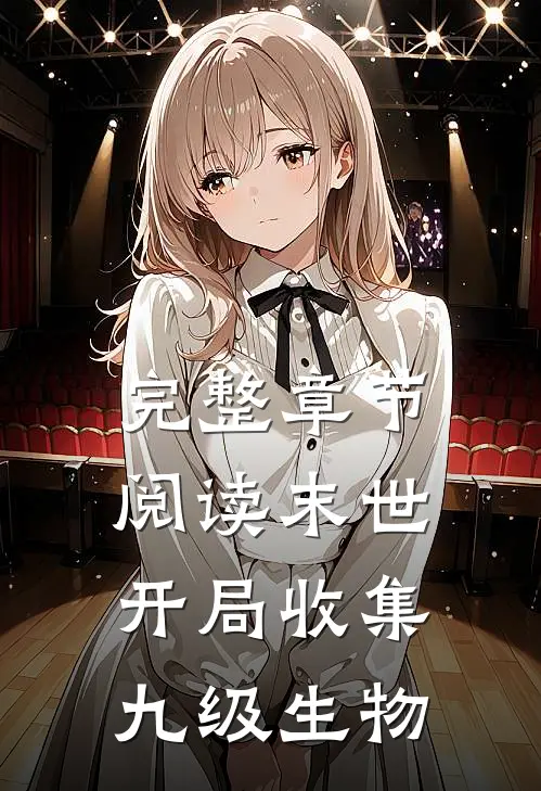 完整章节阅读末世：开局收集九级生物