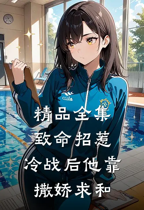 精品全集致命招惹：冷战后他靠撒娇求和