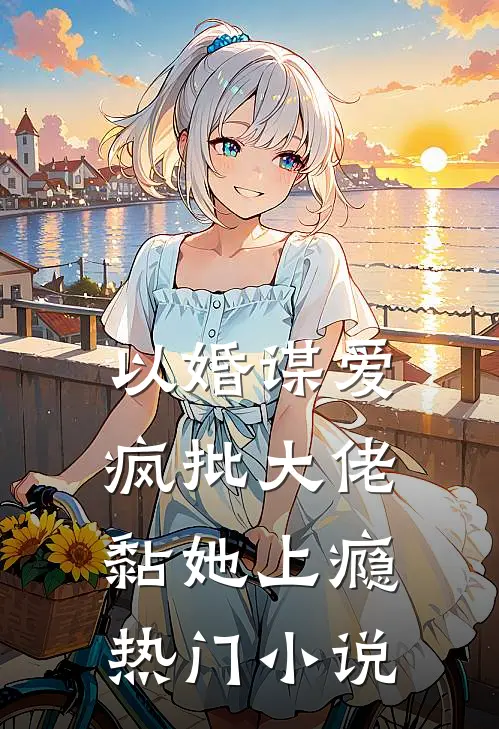 以婚谋爱：疯批大佬黏她上瘾热门小说