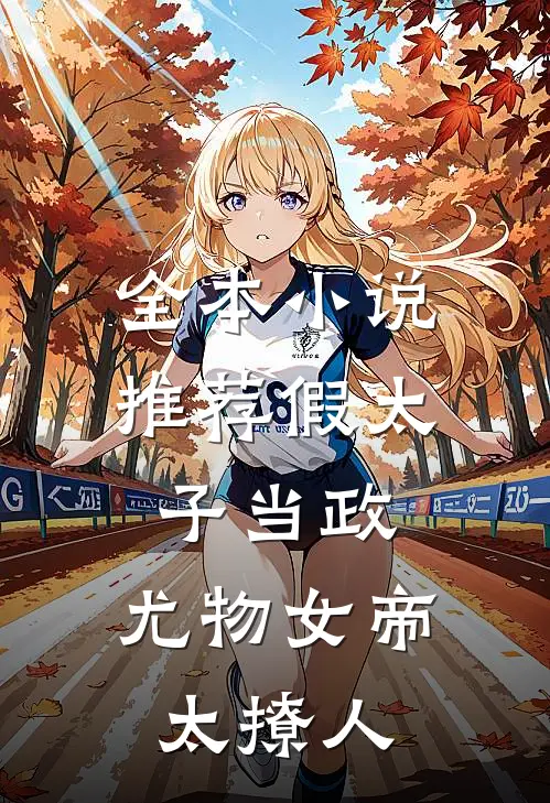 全本小说推荐假太子当政，尤物女帝太撩人