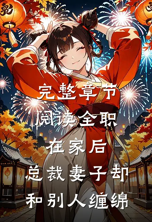完整章节阅读全职在家后，总裁妻子却和别人缠绵