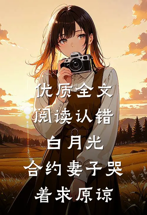 优质全文阅读认错白月光，合约妻子哭着求原谅