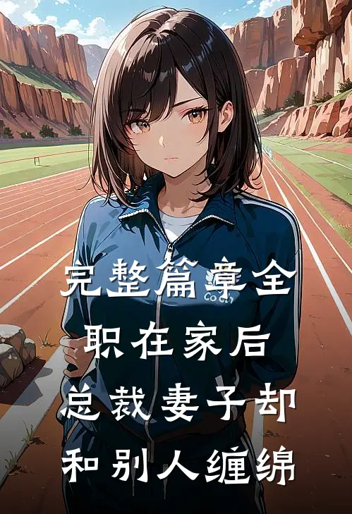 完整篇章全职在家后，总裁妻子却和别人缠绵