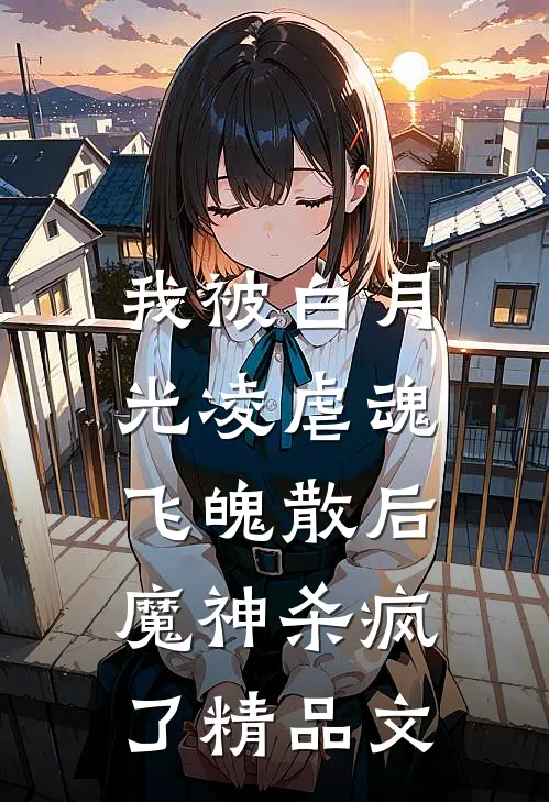 我被白月光凌虐魂飞魄散后，魔神杀疯了精品文
