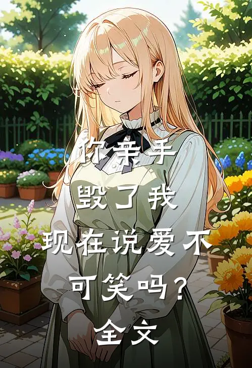 你亲手毁了我，现在说爱不可笑吗？全文