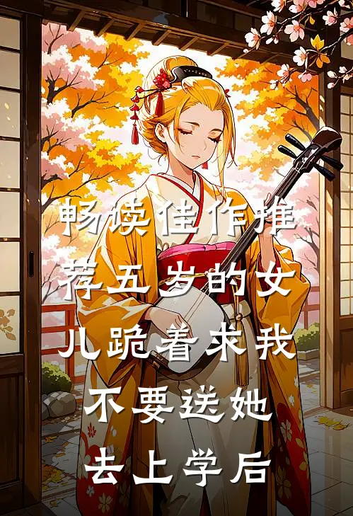 畅读佳作推荐五岁的女儿跪着求我不要送她去上学后