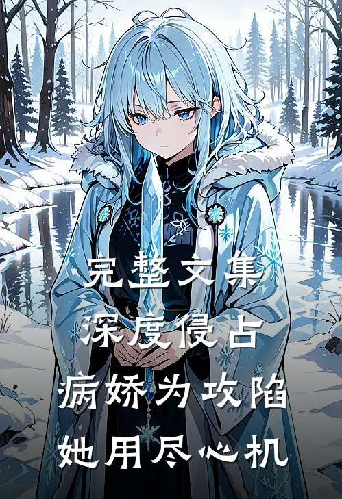 完整文集深度侵占：病娇为攻陷她用尽心机