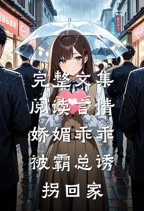 完整文集阅读言情：娇媚乖乖被霸总诱拐回家