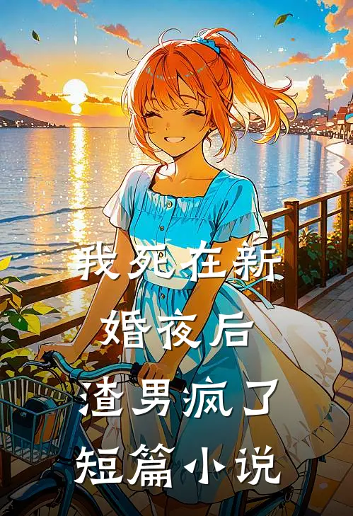 我死在新婚夜后，渣男疯了短篇小说