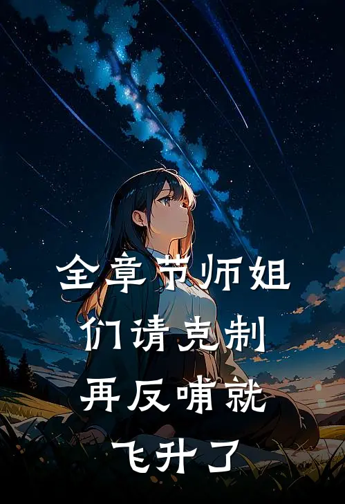 全章节师姐们请克制，再反哺就飞升了
