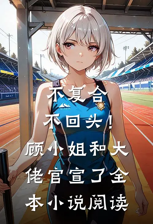 不复合，不回头！顾小姐和大佬官宣了全本小说阅读
