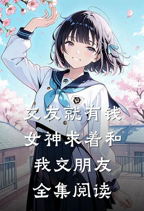 交友就有钱，女神求着和我交朋友全集阅读