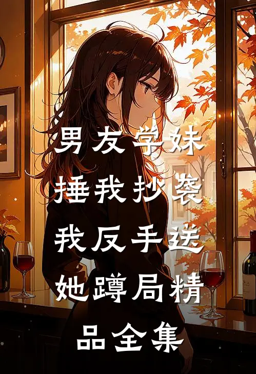 男友学妹捶我抄袭，我反手送她蹲局精品全集