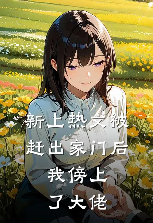 新上热文被赶出家门后，我傍上了大佬