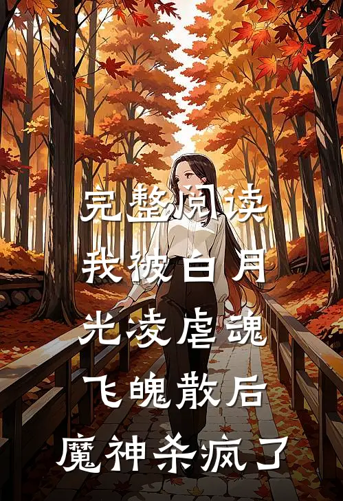 完整阅读我被白月光凌虐魂飞魄散后，魔神杀疯了