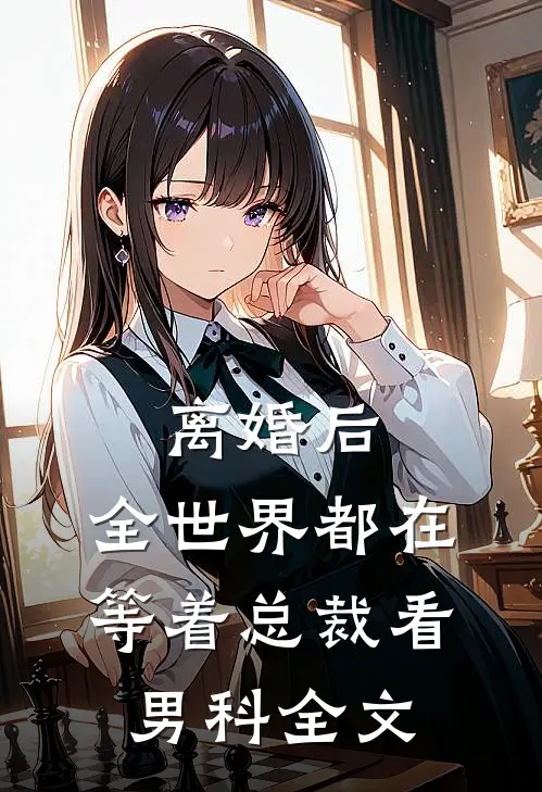 离婚后，全世界都在等着总裁看男科全文