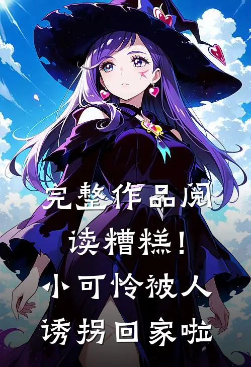 完整作品阅读糟糕！小可怜被人诱拐回家啦
