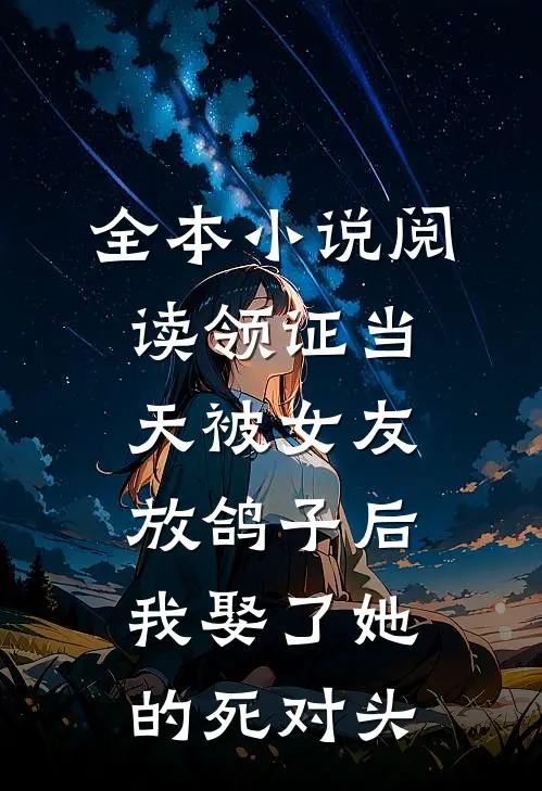 全本小说阅读领证当天被女友放鸽子后，我娶了她的死对头