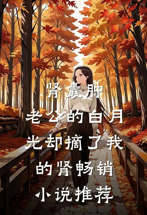 肾囊肿，老公的白月光却摘了我的肾畅销小说推荐
