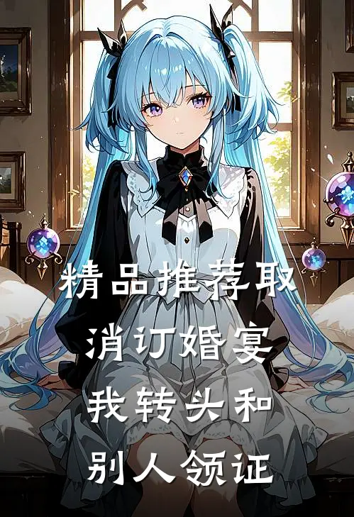 精品推荐取消订婚宴，我转头和别人领证