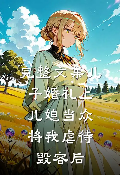完整文集儿子婚礼上，儿媳当众将我虐待毁容后