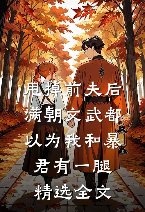 甩掉前夫后，满朝文武都以为我和暴君有一腿精选全文