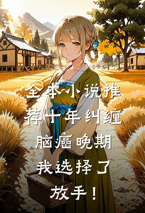 全本小说推荐十年纠缠：脑癌晚期，我选择了放手！