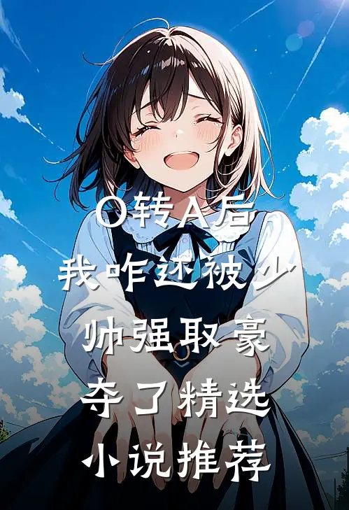 O转A后，我咋还被少帅强取豪夺了精选小说推荐