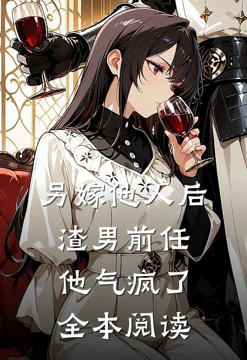 另嫁他人后，渣男前任他气疯了全本阅读