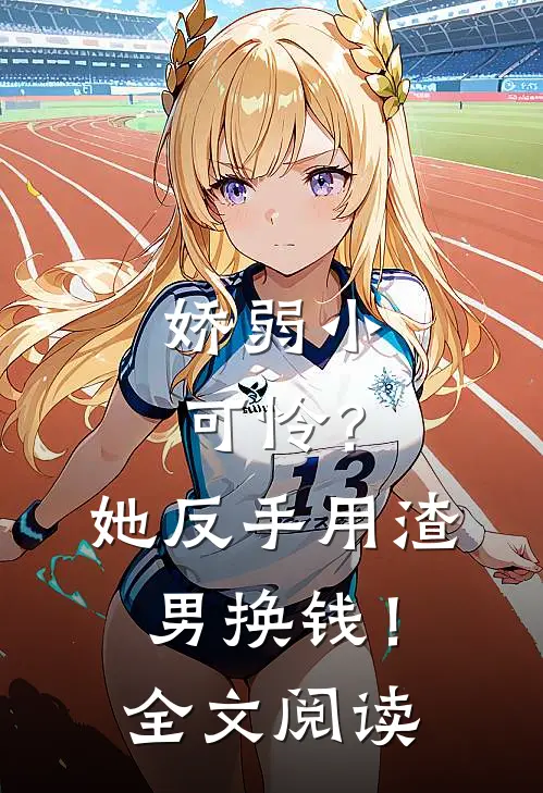 娇弱小可怜？她反手用渣男换钱！全文阅读