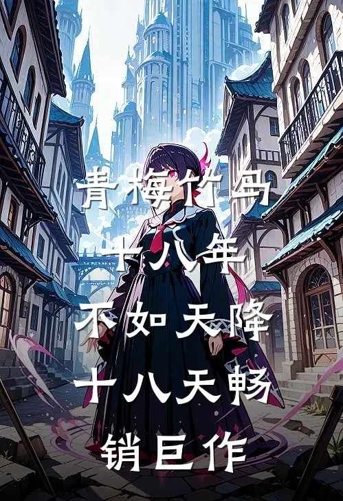 青梅竹马十八年，不如天降十八天畅销巨作