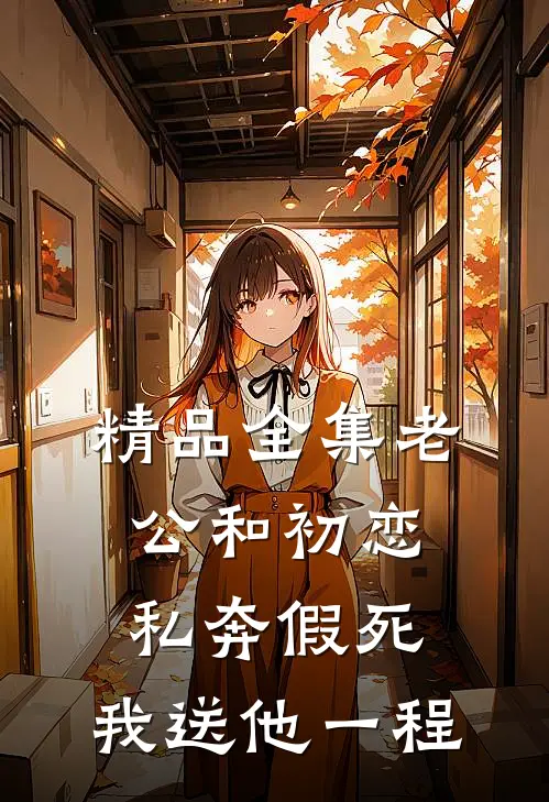 精品全集老公和初恋私奔假死，我送他一程