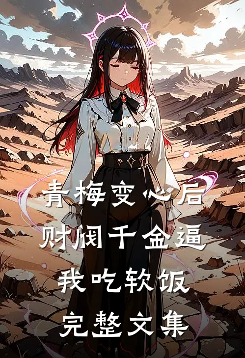 青梅变心后，财阀千金逼我吃软饭完整文集