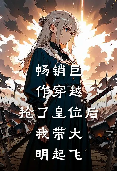 畅销巨作穿越：抢了皇位后，我带大明起飞