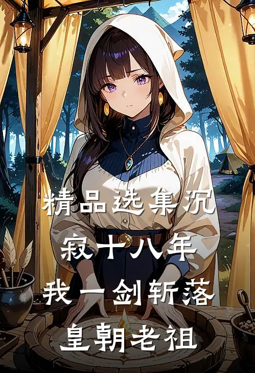 精品选集沉寂十八年，我一剑斩落皇朝老祖