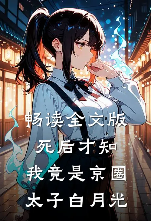 畅读全文版死后才知，我竟是京圈太子白月光