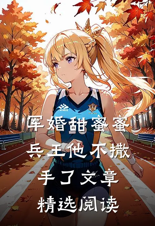军婚甜蜜蜜，兵王他不撒手了文章精选阅读