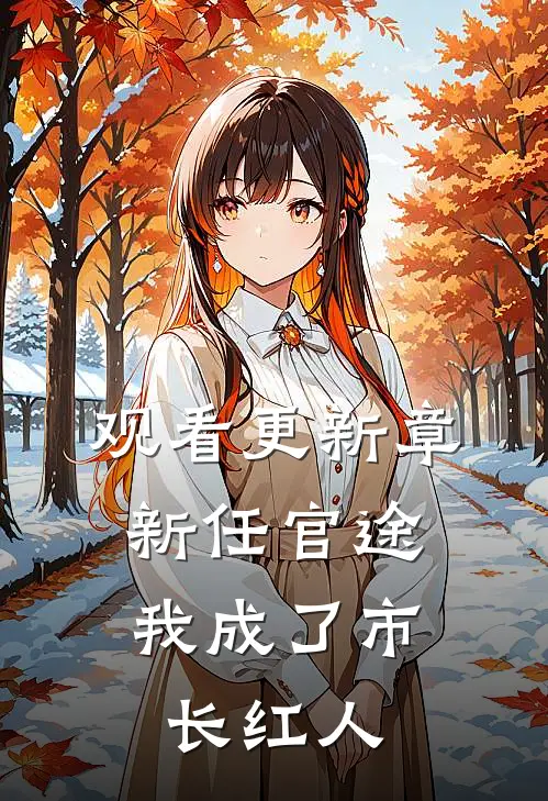 观看更新章新任官途，我成了市长红人