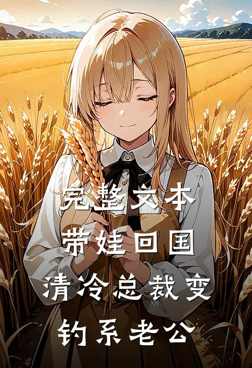完整文本带娃回国，清冷总裁变钓系老公